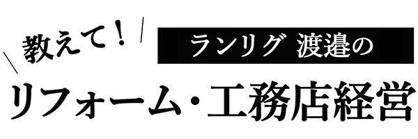 ランリグ渡邉の教えて!リフォーム・工務店経営